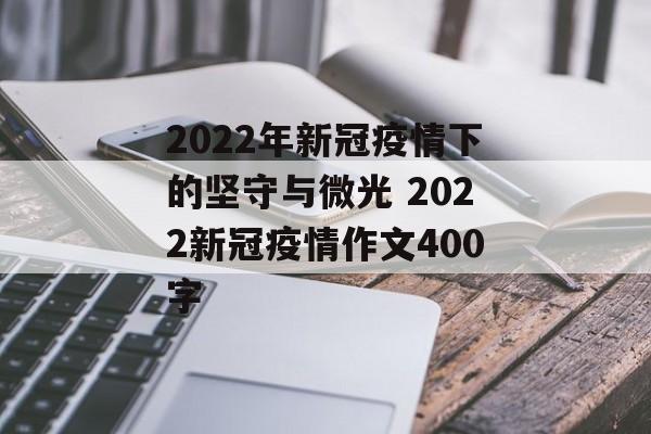 2022年新冠疫情下的坚守与微光 2022新冠疫情作文400字