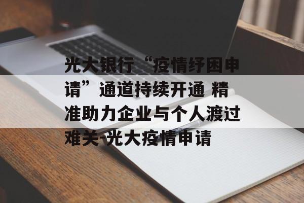光大银行“疫情纾困申请”通道持续开通 精准助力企业与个人渡过难关-光大疫情申请