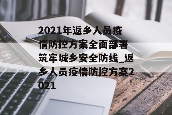 2021年返乡人员疫情防控方案全面部署 筑牢城乡安全防线_返乡人员疫情防控方案2021