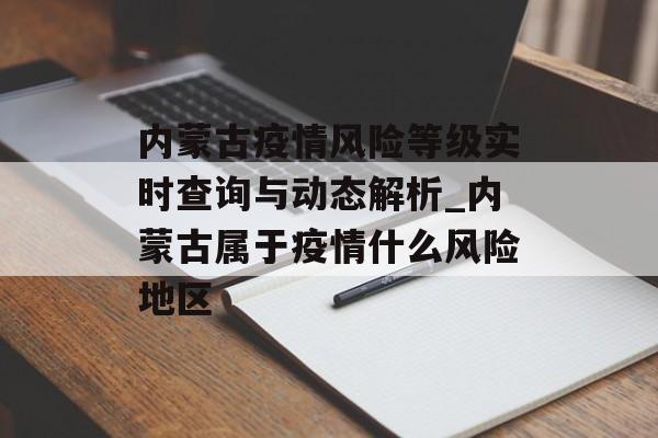 内蒙古疫情风险等级实时查询与动态解析_内蒙古属于疫情什么风险地区