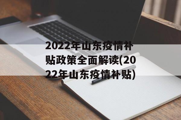 2022年山东疫情补贴政策全面解读(2022年山东疫情补贴)