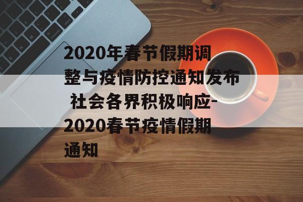 2020年春节假期调整与疫情防控通知发布 社会各界积极响应-2020春节疫情假期通知