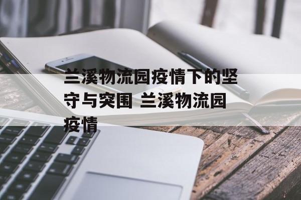 兰溪物流园疫情下的坚守与突围 兰溪物流园疫情