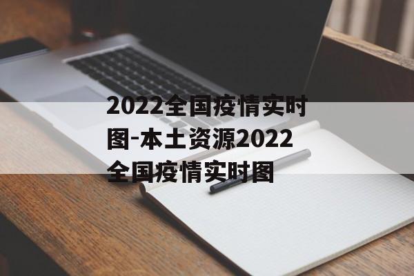 2022全国疫情实时图-本土资源2022全国疫情实时图