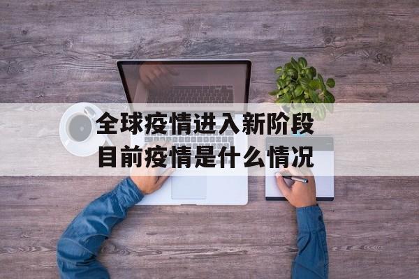 全球疫情进入新阶段 目前疫情是什么情况