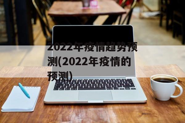 2022年疫情趋势预测(2022年疫情的预测)