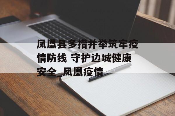 凤凰县多措并举筑牢疫情防线 守护边城健康安全_凤凰疫情