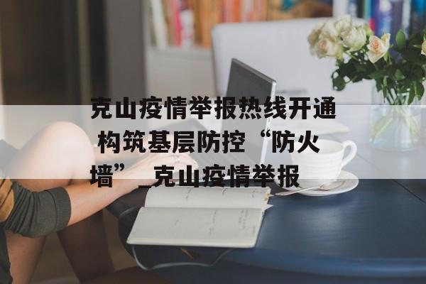 克山疫情举报热线开通 构筑基层防控“防火墙”_克山疫情举报