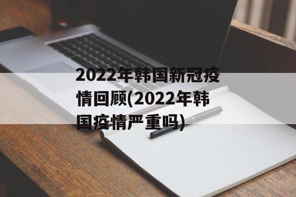2022年韩国新冠疫情回顾(2022年韩国疫情严重吗)