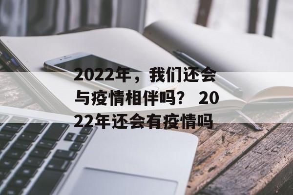 2022年，我们还会与疫情相伴吗？ 2022年还会有疫情吗