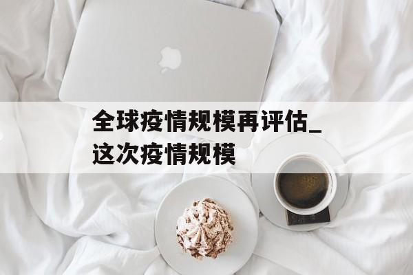 全球疫情规模再评估_这次疫情规模