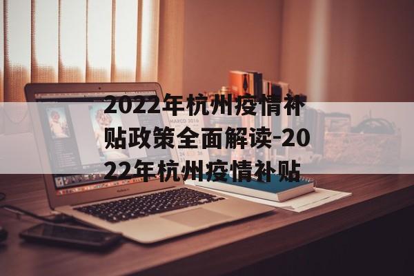 2022年杭州疫情补贴政策全面解读-2022年杭州疫情补贴