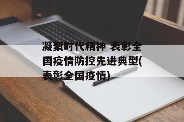 凝聚时代精神 表彰全国疫情防控先进典型(表彰全国疫情)