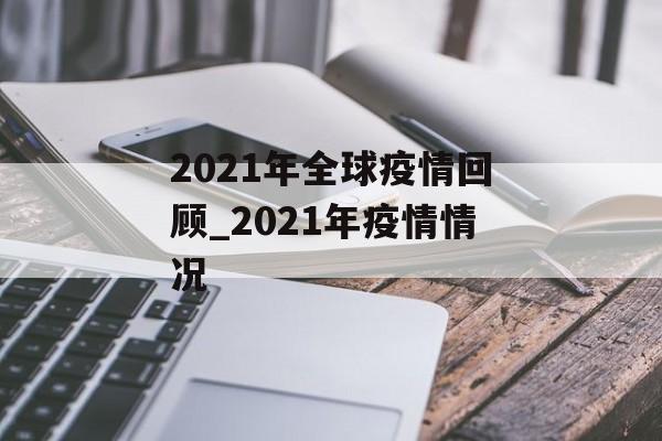 2021年全球疫情回顾_2021年疫情情况