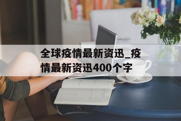 全球疫情最新资迅_疫情最新资迅400个字