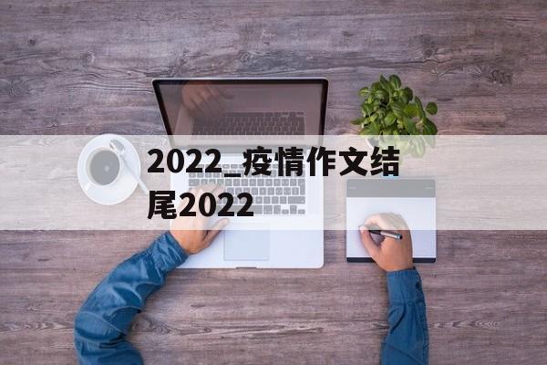 2022_疫情作文结尾2022
