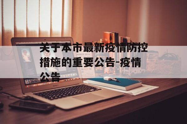 关于本市最新疫情防控措施的重要公告-疫情公告
