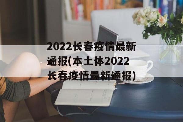 2022长春疫情最新通报(本土体2022长春疫情最新通报)