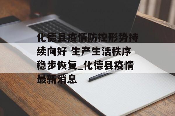 化德县疫情防控形势持续向好 生产生活秩序稳步恢复_化德县疫情最新消息