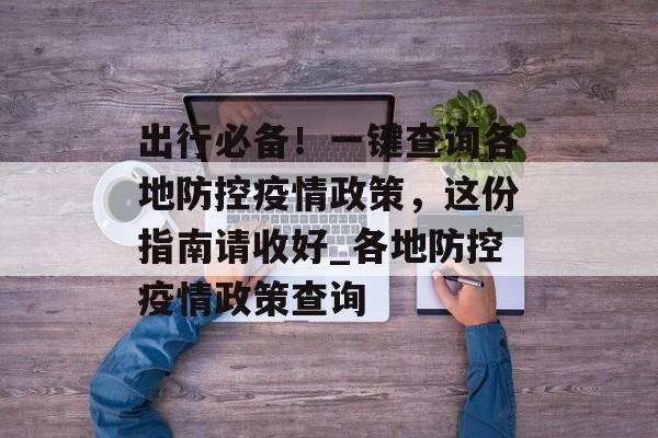 出行必备！一键查询各地防控疫情政策，这份指南请收好_各地防控疫情政策查询