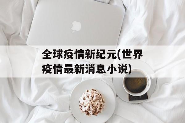 全球疫情新纪元(世界疫情最新消息小说)