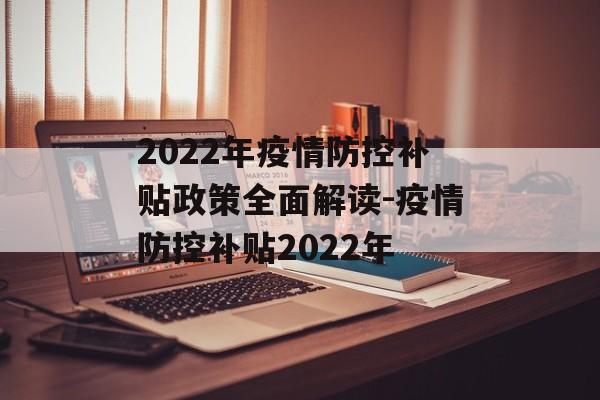 2022年疫情防控补贴政策全面解读-疫情防控补贴2022年