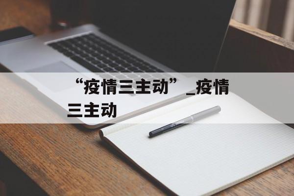 “疫情三主动”_疫情三主动