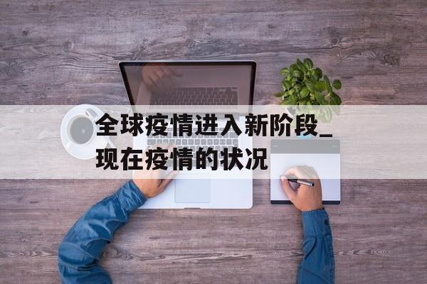 全球疫情进入新阶段_现在疫情的状况