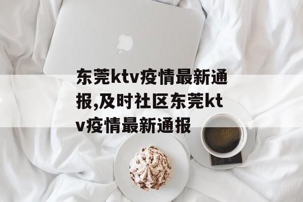 东莞ktv疫情最新通报,及时社区东莞ktv疫情最新通报