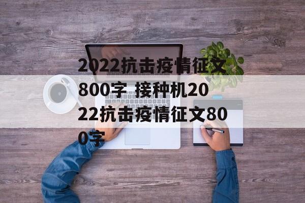 2022抗击疫情征文800字 接种机2022抗击疫情征文800字