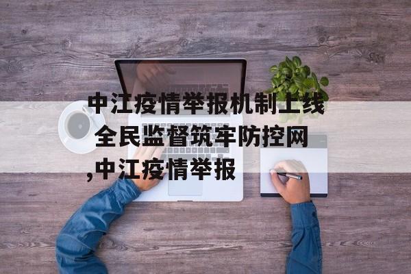 中江疫情举报机制上线 全民监督筑牢防控网,中江疫情举报