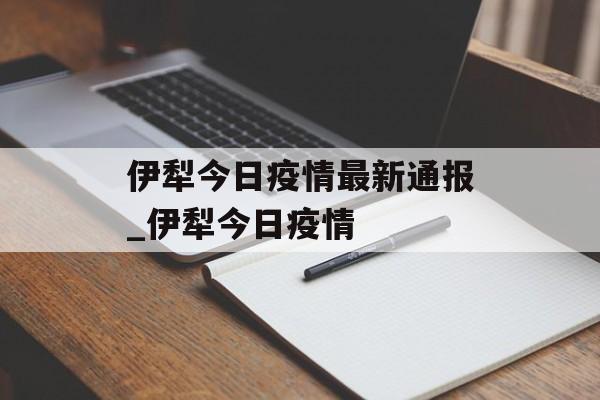 伊犁今日疫情最新通报_伊犁今日疫情