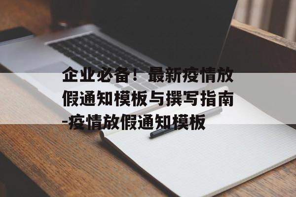 企业必备！最新疫情放假通知模板与撰写指南-疫情放假通知模板