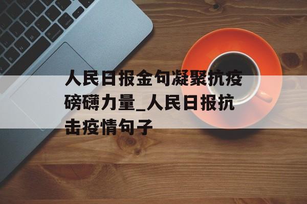 人民日报金句凝聚抗疫磅礴力量_人民日报抗击疫情句子