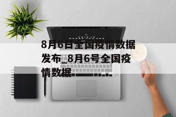 8月6日全国疫情数据发布_8月6号全国疫情数据