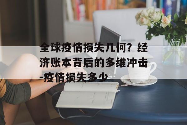 全球疫情损失几何？经济账本背后的多维冲击-疫情损失多少