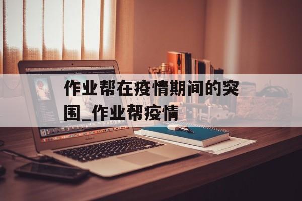 作业帮在疫情期间的突围_作业帮疫情