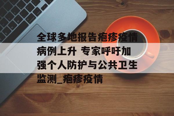全球多地报告疱疹疫情病例上升 专家呼吁加强个人防护与公共卫生监测_疱疹疫情