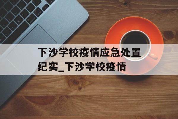 下沙学校疫情应急处置纪实_下沙学校疫情