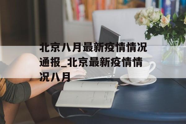 北京八月最新疫情情况通报_北京最新疫情情况八月