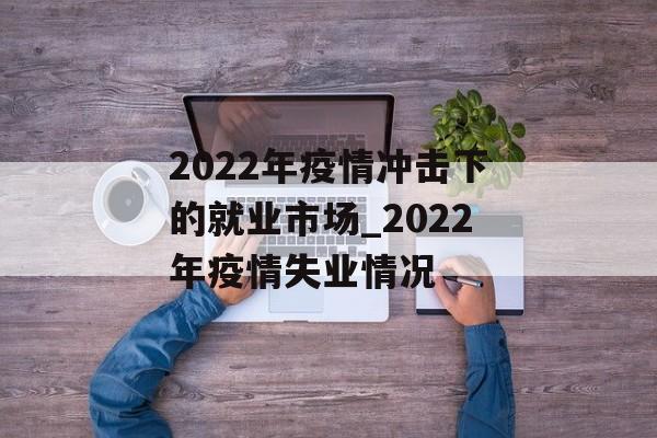 2022年疫情冲击下的就业市场_2022年疫情失业情况