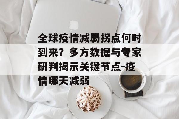 全球疫情减弱拐点何时到来？多方数据与专家研判揭示关键节点-疫情哪天减弱