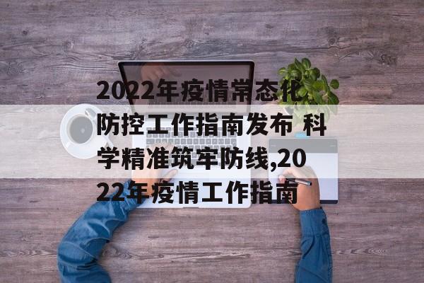 2022年疫情常态化防控工作指南发布 科学精准筑牢防线,2022年疫情工作指南