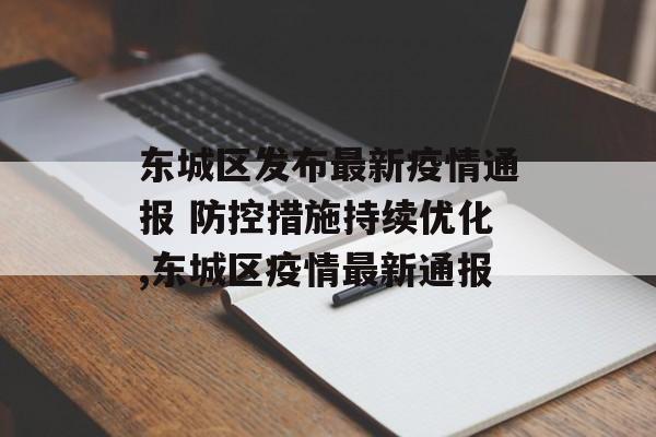 东城区发布最新疫情通报 防控措施持续优化,东城区疫情最新通报