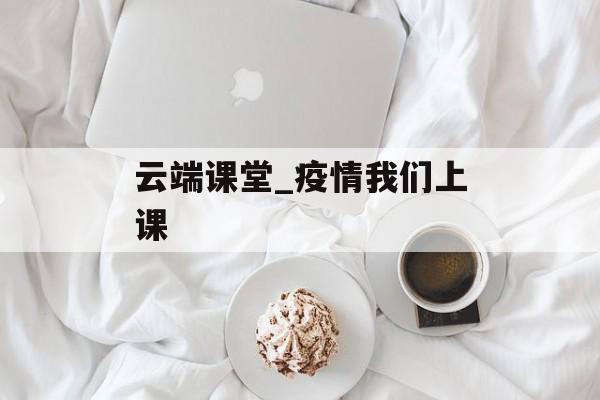 云端课堂_疫情我们上课