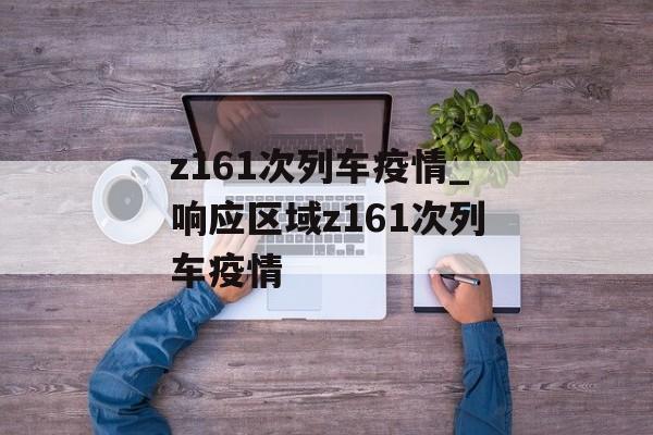 z161次列车疫情_响应区域z161次列车疫情