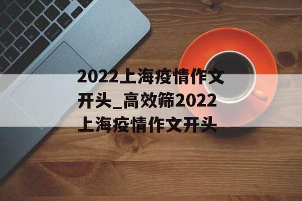 2022上海疫情作文开头_高效筛2022上海疫情作文开头