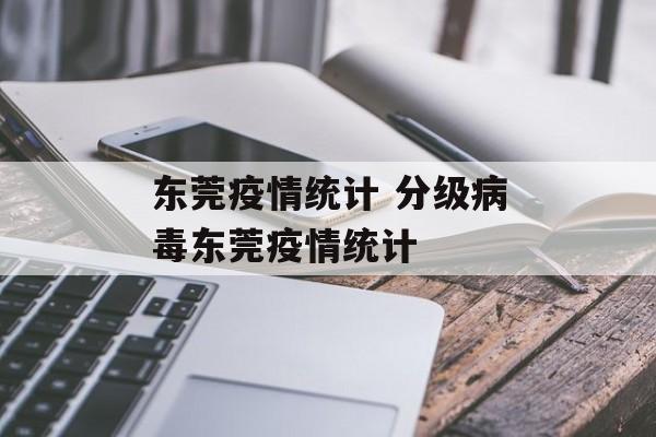 东莞疫情统计 分级病毒东莞疫情统计