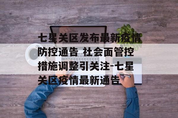 七星关区发布最新疫情防控通告 社会面管控措施调整引关注-七星关区疫情最新通告