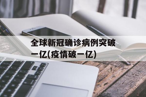 全球新冠确诊病例突破一亿(疫情破一亿)